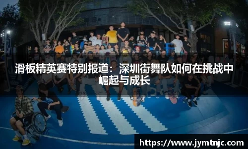 滑板精英赛特别报道：深圳街舞队如何在挑战中崛起与成长