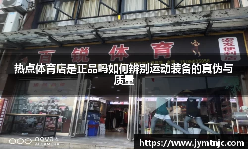 热点体育店是正品吗如何辨别运动装备的真伪与质量