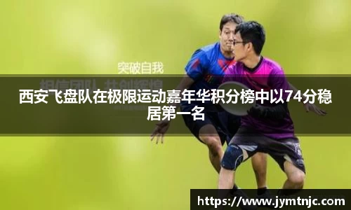 西安飞盘队在极限运动嘉年华积分榜中以74分稳居第一名