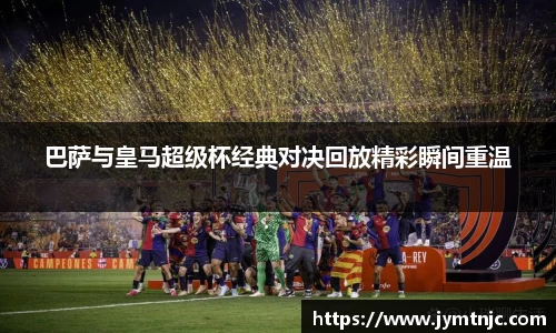 巴萨与皇马超级杯经典对决回放精彩瞬间重温